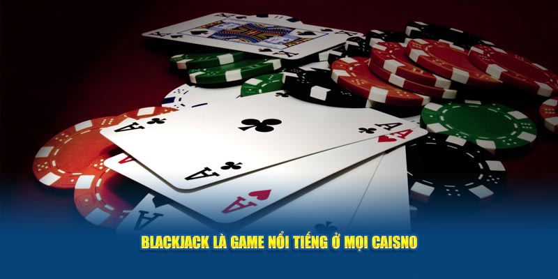 Blackjack-la-game-noi-tieng-o-moi-caisno